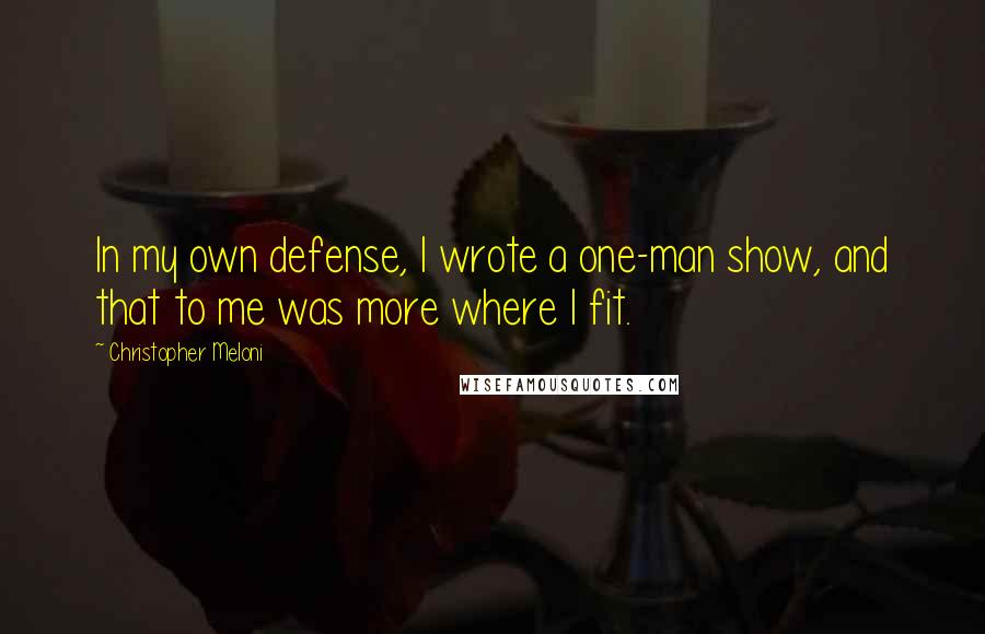 Christopher Meloni Quotes: In my own defense, I wrote a one-man show, and that to me was more where I fit.