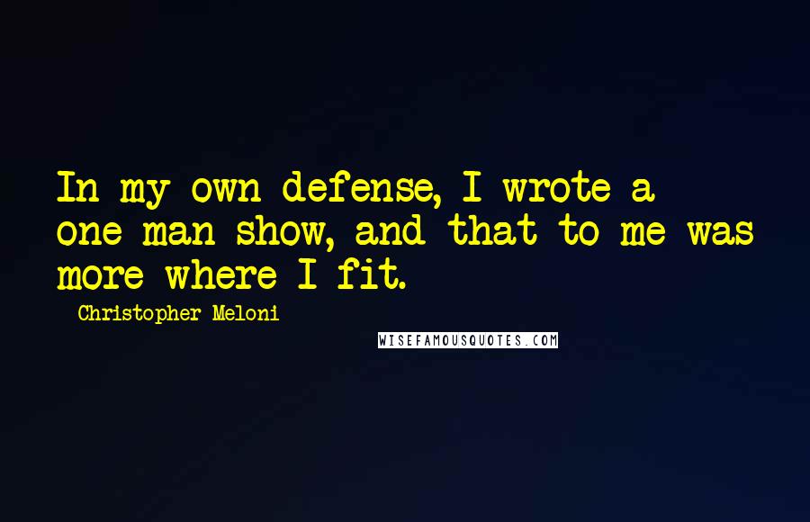 Christopher Meloni Quotes: In my own defense, I wrote a one-man show, and that to me was more where I fit.