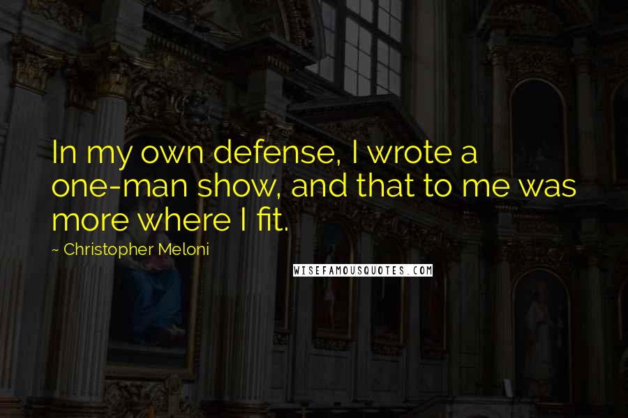 Christopher Meloni Quotes: In my own defense, I wrote a one-man show, and that to me was more where I fit.