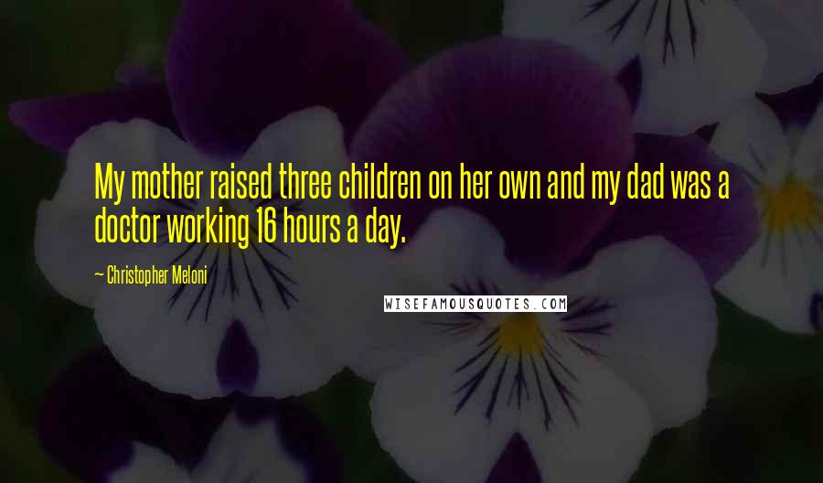 Christopher Meloni Quotes: My mother raised three children on her own and my dad was a doctor working 16 hours a day.