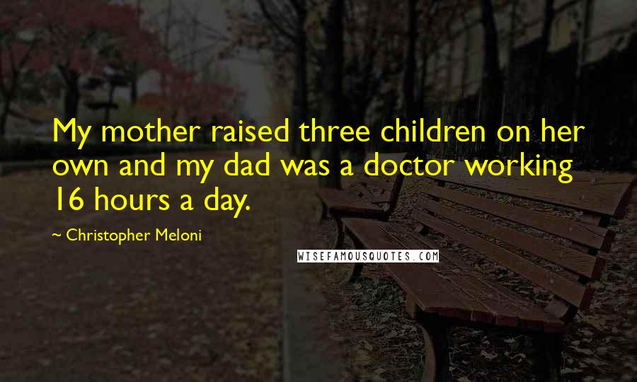 Christopher Meloni Quotes: My mother raised three children on her own and my dad was a doctor working 16 hours a day.