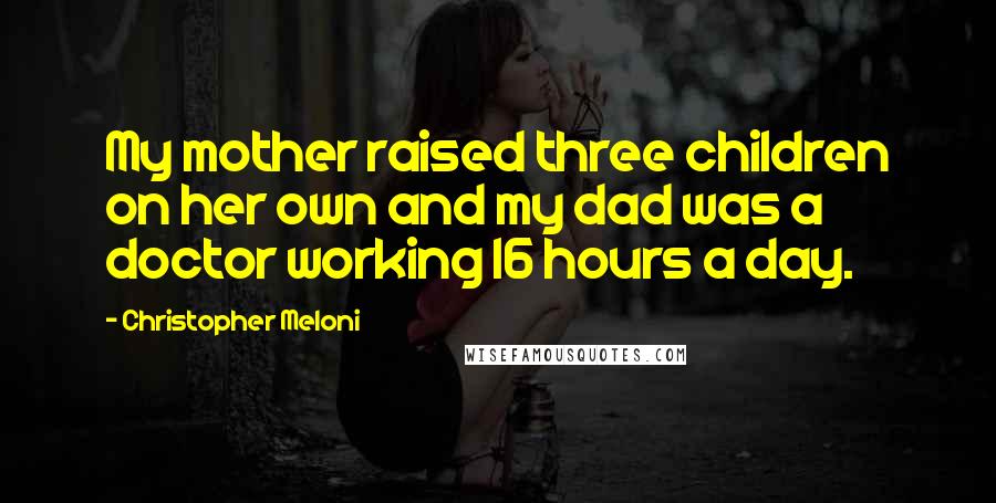 Christopher Meloni Quotes: My mother raised three children on her own and my dad was a doctor working 16 hours a day.