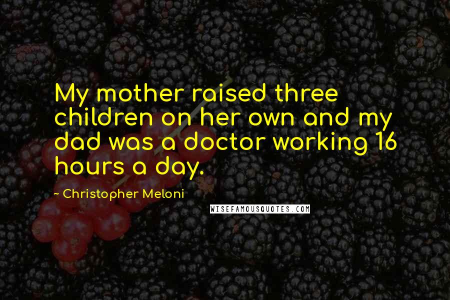Christopher Meloni Quotes: My mother raised three children on her own and my dad was a doctor working 16 hours a day.