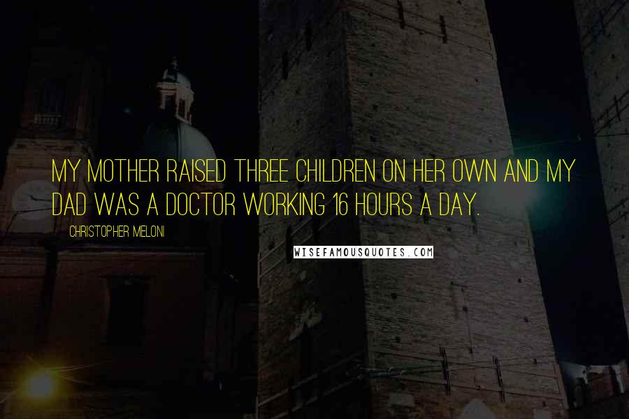 Christopher Meloni Quotes: My mother raised three children on her own and my dad was a doctor working 16 hours a day.
