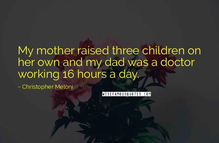 Christopher Meloni Quotes: My mother raised three children on her own and my dad was a doctor working 16 hours a day.