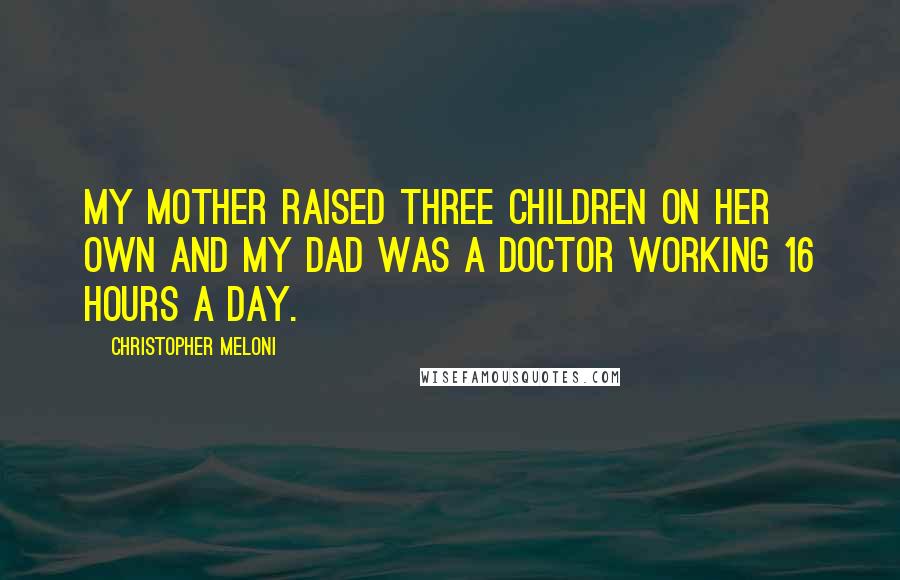 Christopher Meloni Quotes: My mother raised three children on her own and my dad was a doctor working 16 hours a day.