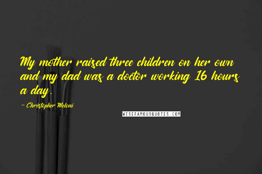 Christopher Meloni Quotes: My mother raised three children on her own and my dad was a doctor working 16 hours a day.