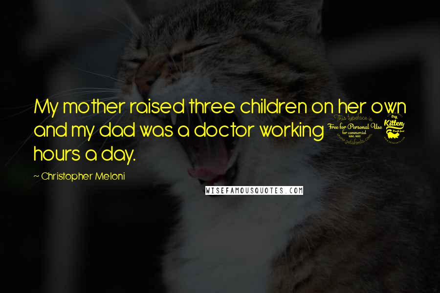 Christopher Meloni Quotes: My mother raised three children on her own and my dad was a doctor working 16 hours a day.