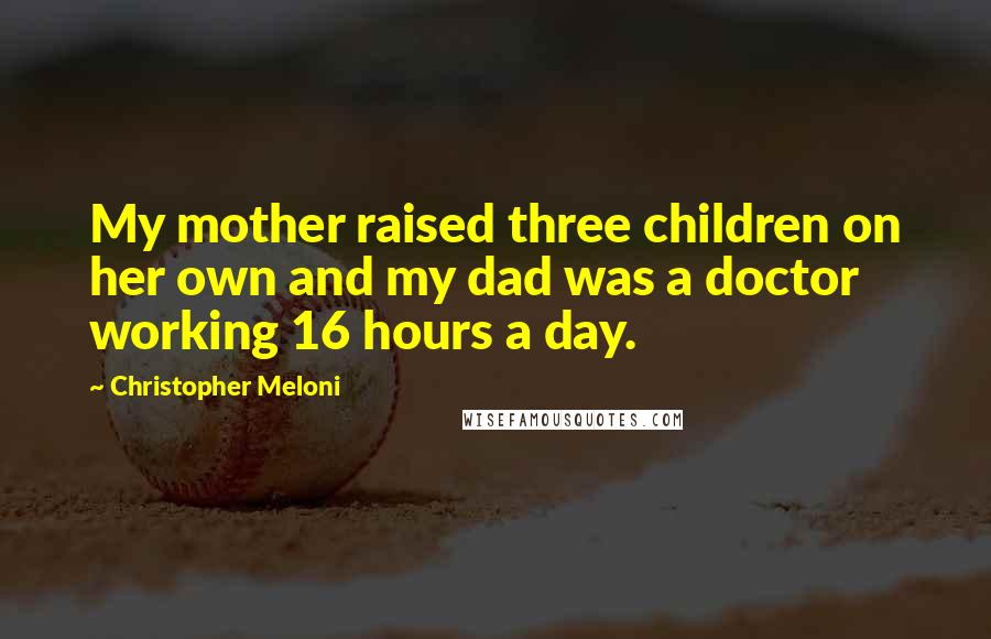 Christopher Meloni Quotes: My mother raised three children on her own and my dad was a doctor working 16 hours a day.