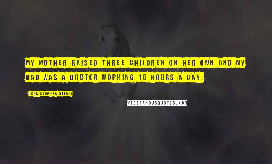 Christopher Meloni Quotes: My mother raised three children on her own and my dad was a doctor working 16 hours a day.