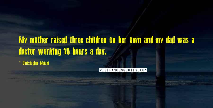 Christopher Meloni Quotes: My mother raised three children on her own and my dad was a doctor working 16 hours a day.