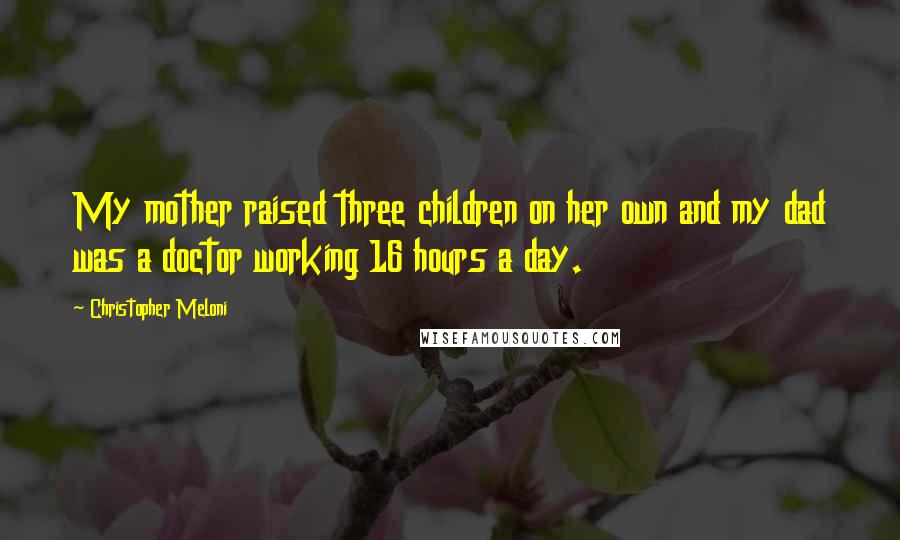 Christopher Meloni Quotes: My mother raised three children on her own and my dad was a doctor working 16 hours a day.