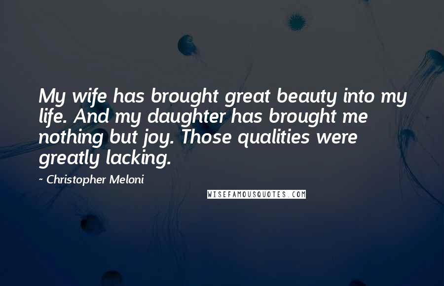 Christopher Meloni Quotes: My wife has brought great beauty into my life. And my daughter has brought me nothing but joy. Those qualities were greatly lacking.