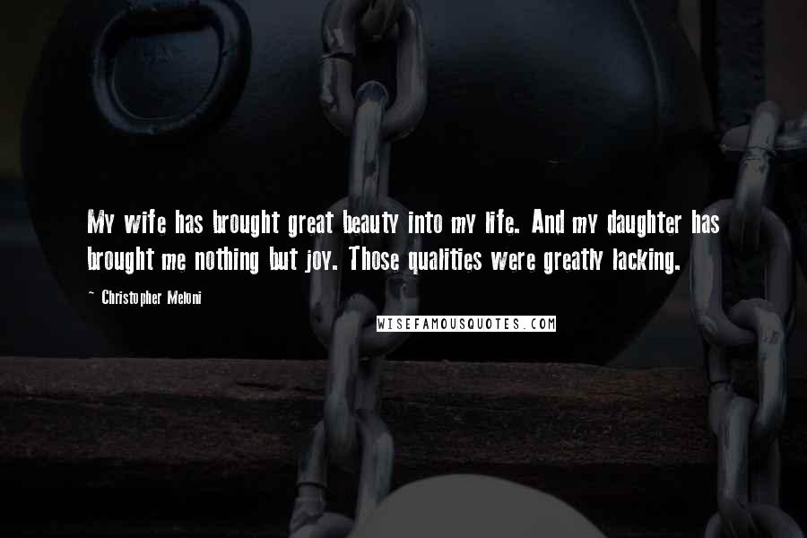 Christopher Meloni Quotes: My wife has brought great beauty into my life. And my daughter has brought me nothing but joy. Those qualities were greatly lacking.