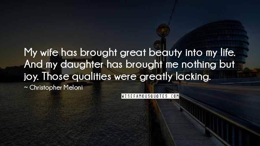 Christopher Meloni Quotes: My wife has brought great beauty into my life. And my daughter has brought me nothing but joy. Those qualities were greatly lacking.