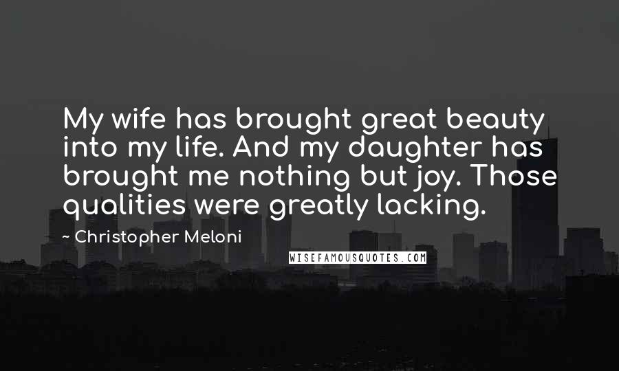 Christopher Meloni Quotes: My wife has brought great beauty into my life. And my daughter has brought me nothing but joy. Those qualities were greatly lacking.