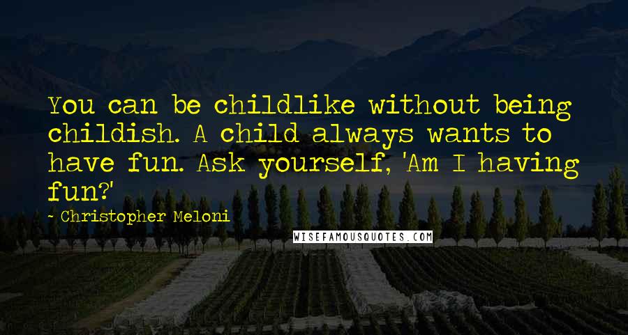 Christopher Meloni Quotes: You can be childlike without being childish. A child always wants to have fun. Ask yourself, 'Am I having fun?'