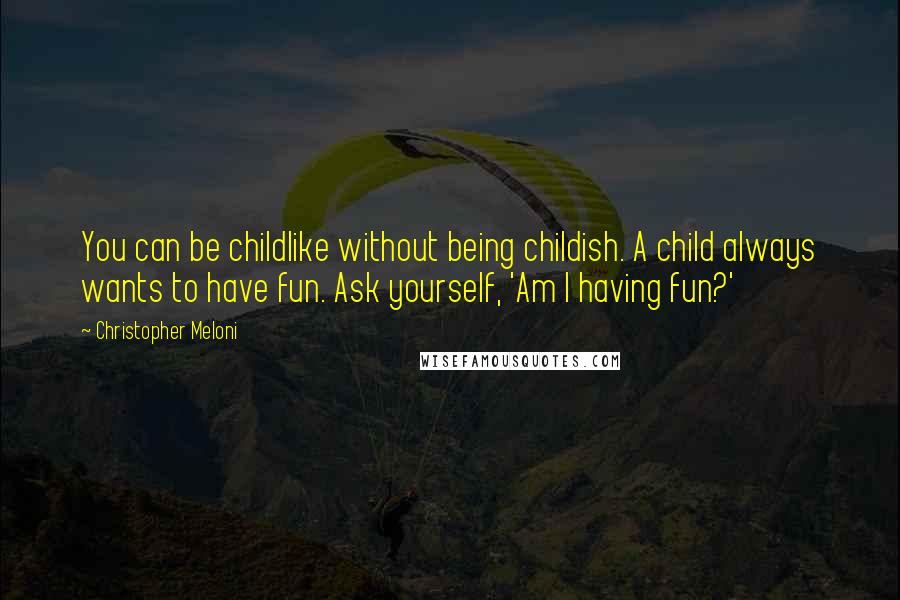 Christopher Meloni Quotes: You can be childlike without being childish. A child always wants to have fun. Ask yourself, 'Am I having fun?'