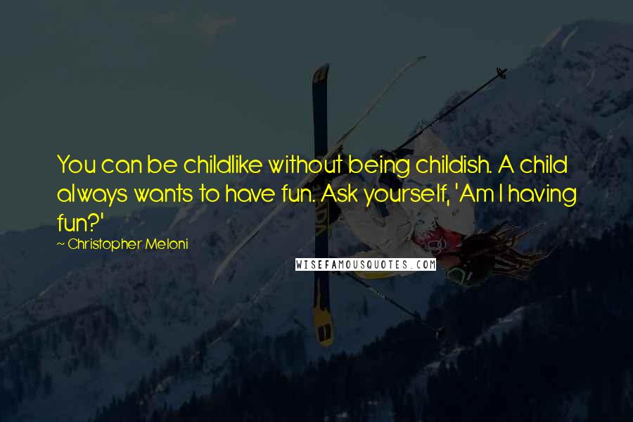 Christopher Meloni Quotes: You can be childlike without being childish. A child always wants to have fun. Ask yourself, 'Am I having fun?'