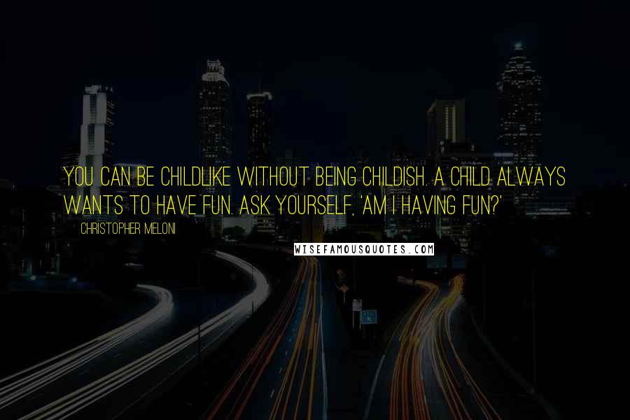 Christopher Meloni Quotes: You can be childlike without being childish. A child always wants to have fun. Ask yourself, 'Am I having fun?'