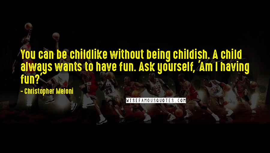 Christopher Meloni Quotes: You can be childlike without being childish. A child always wants to have fun. Ask yourself, 'Am I having fun?'