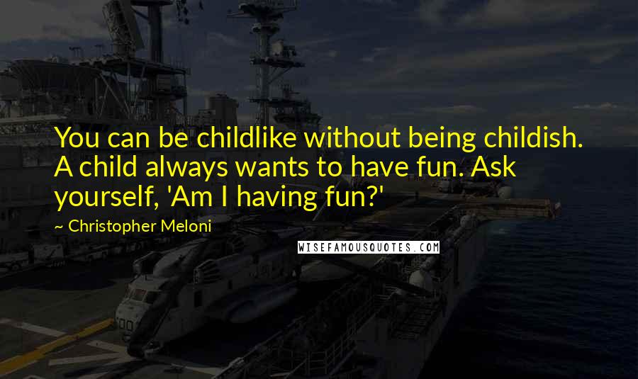 Christopher Meloni Quotes: You can be childlike without being childish. A child always wants to have fun. Ask yourself, 'Am I having fun?'