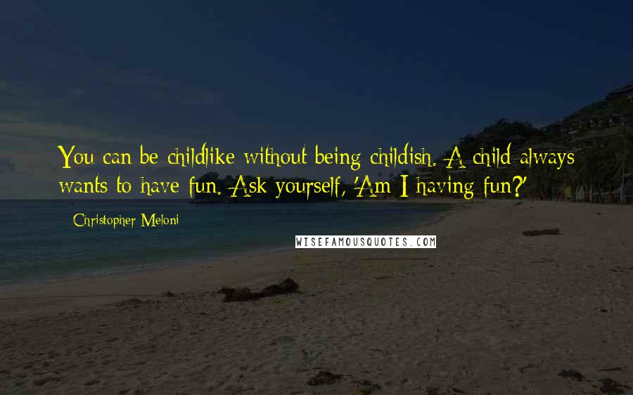 Christopher Meloni Quotes: You can be childlike without being childish. A child always wants to have fun. Ask yourself, 'Am I having fun?'