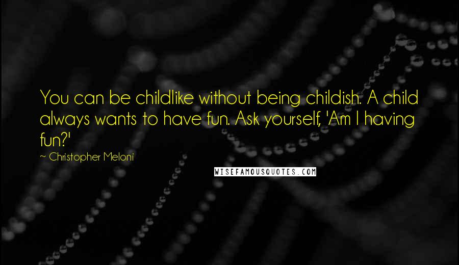 Christopher Meloni Quotes: You can be childlike without being childish. A child always wants to have fun. Ask yourself, 'Am I having fun?'