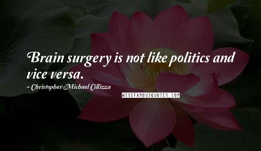 Christopher Michael Cillizza Quotes: Brain surgery is not like politics and vice versa.