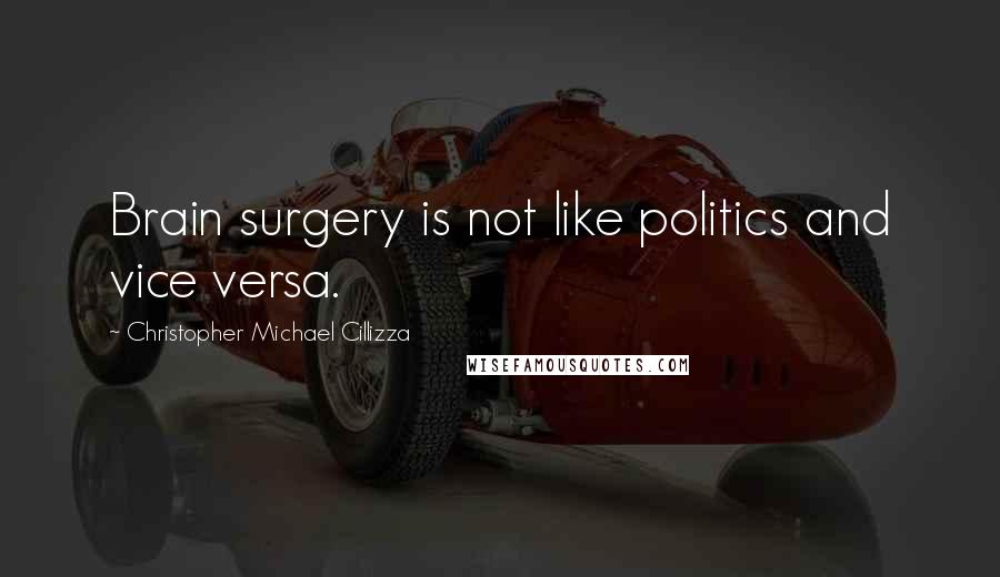 Christopher Michael Cillizza Quotes: Brain surgery is not like politics and vice versa.