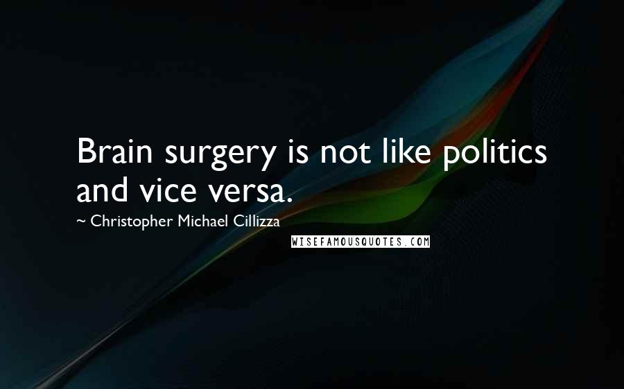 Christopher Michael Cillizza Quotes: Brain surgery is not like politics and vice versa.