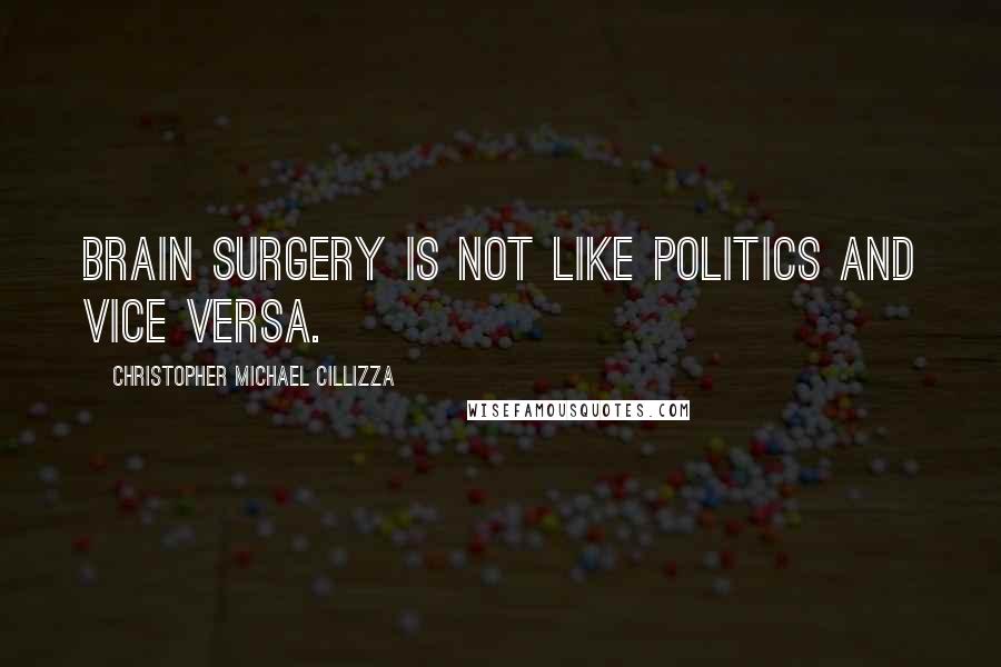 Christopher Michael Cillizza Quotes: Brain surgery is not like politics and vice versa.