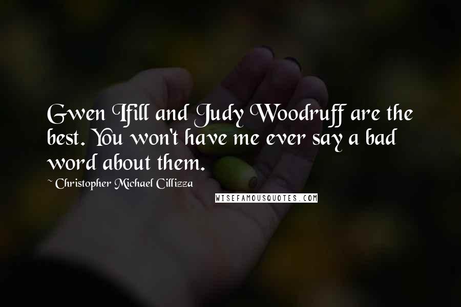 Christopher Michael Cillizza Quotes: Gwen Ifill and Judy Woodruff are the best. You won't have me ever say a bad word about them.