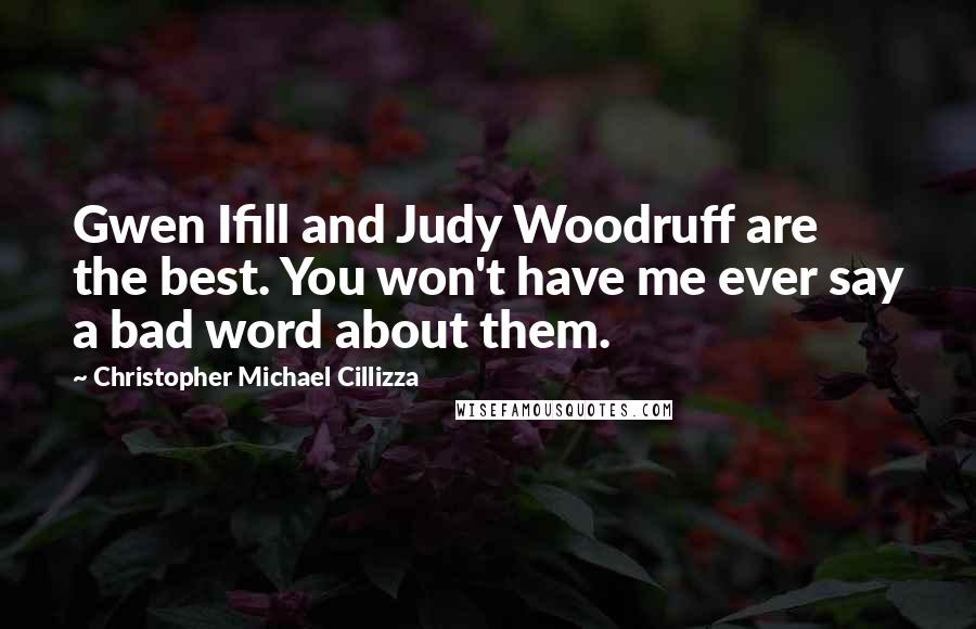 Christopher Michael Cillizza Quotes: Gwen Ifill and Judy Woodruff are the best. You won't have me ever say a bad word about them.
