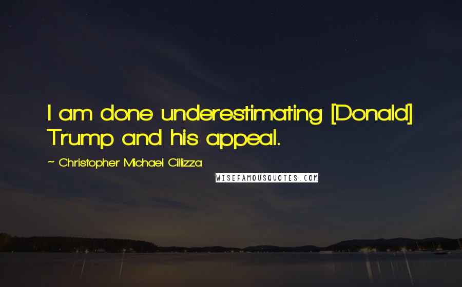 Christopher Michael Cillizza Quotes: I am done underestimating [Donald] Trump and his appeal.