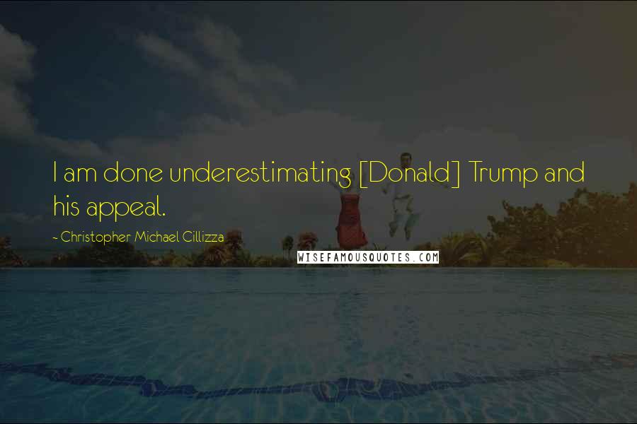 Christopher Michael Cillizza Quotes: I am done underestimating [Donald] Trump and his appeal.