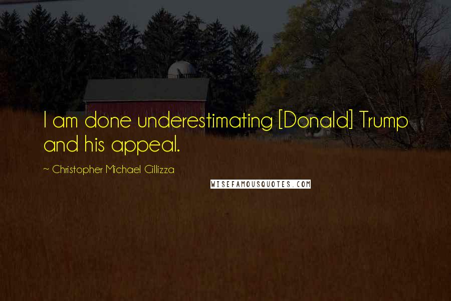 Christopher Michael Cillizza Quotes: I am done underestimating [Donald] Trump and his appeal.