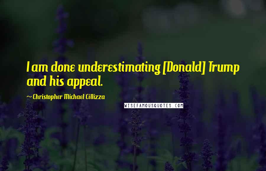 Christopher Michael Cillizza Quotes: I am done underestimating [Donald] Trump and his appeal.