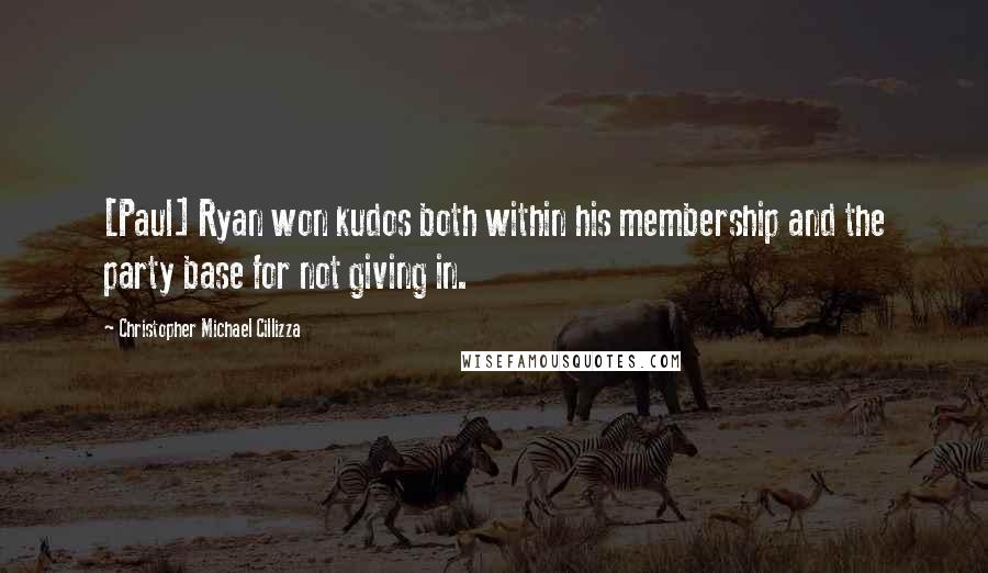 Christopher Michael Cillizza Quotes: [Paul] Ryan won kudos both within his membership and the party base for not giving in.