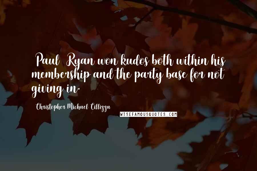 Christopher Michael Cillizza Quotes: [Paul] Ryan won kudos both within his membership and the party base for not giving in.