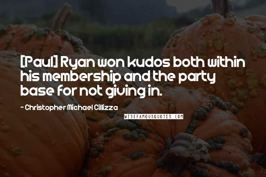 Christopher Michael Cillizza Quotes: [Paul] Ryan won kudos both within his membership and the party base for not giving in.