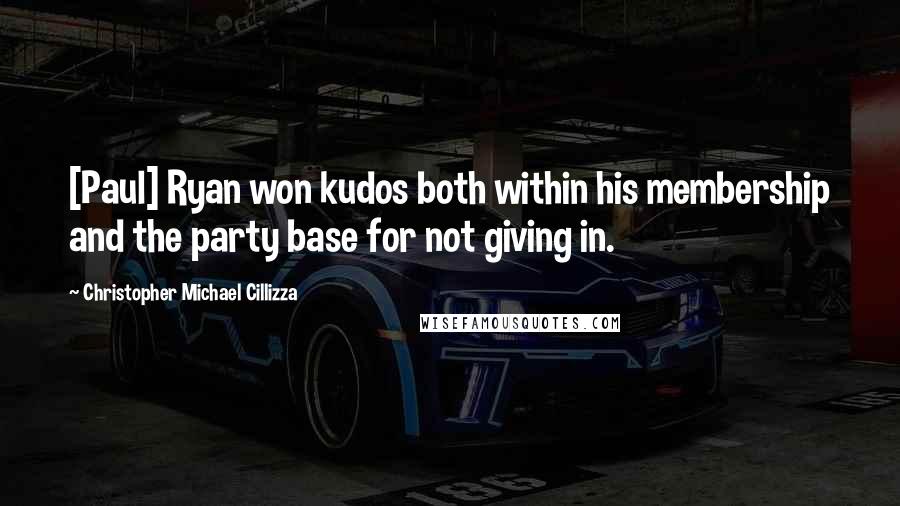 Christopher Michael Cillizza Quotes: [Paul] Ryan won kudos both within his membership and the party base for not giving in.