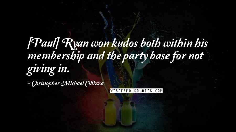 Christopher Michael Cillizza Quotes: [Paul] Ryan won kudos both within his membership and the party base for not giving in.