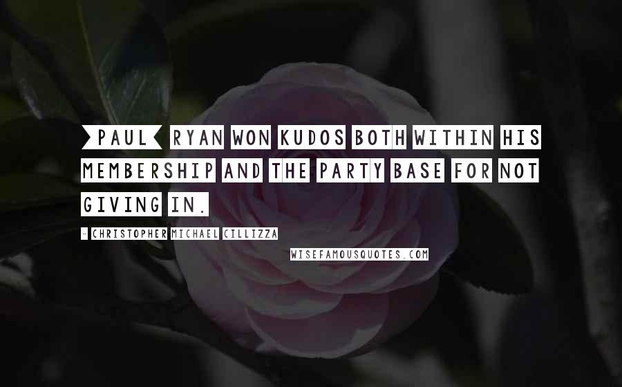 Christopher Michael Cillizza Quotes: [Paul] Ryan won kudos both within his membership and the party base for not giving in.