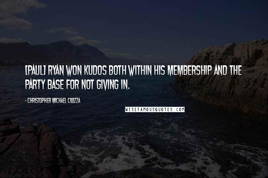 Christopher Michael Cillizza Quotes: [Paul] Ryan won kudos both within his membership and the party base for not giving in.