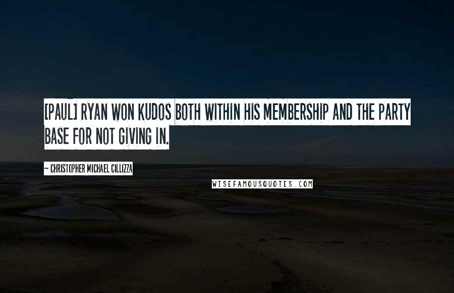 Christopher Michael Cillizza Quotes: [Paul] Ryan won kudos both within his membership and the party base for not giving in.