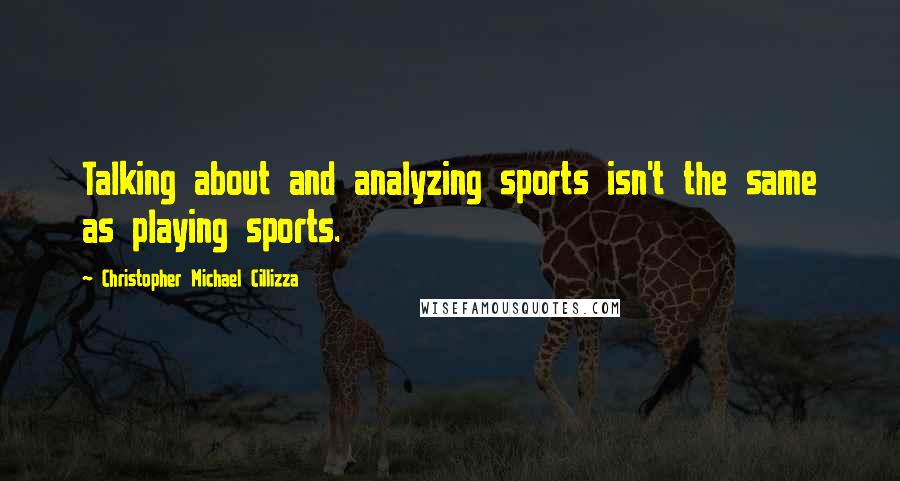 Christopher Michael Cillizza Quotes: Talking about and analyzing sports isn't the same as playing sports.