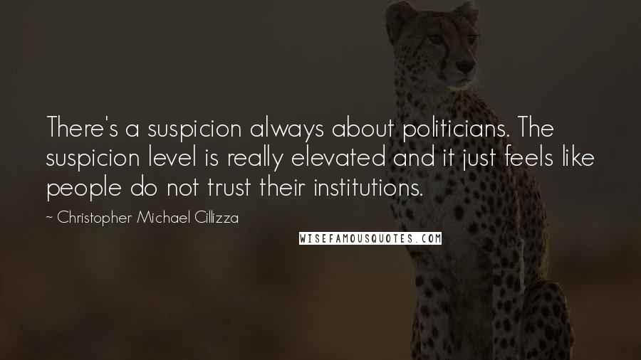 Christopher Michael Cillizza Quotes: There's a suspicion always about politicians. The suspicion level is really elevated and it just feels like people do not trust their institutions.