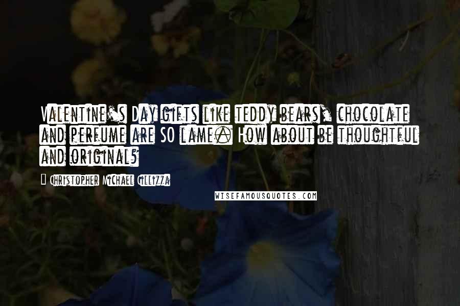 Christopher Michael Cillizza Quotes: Valentine's Day gifts like teddy bears, chocolate and perfume are SO lame. How about be thoughtful and original?