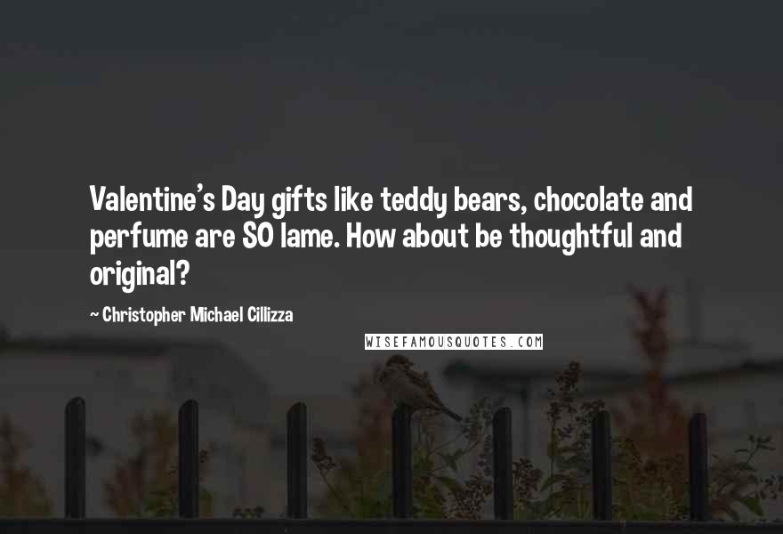 Christopher Michael Cillizza Quotes: Valentine's Day gifts like teddy bears, chocolate and perfume are SO lame. How about be thoughtful and original?